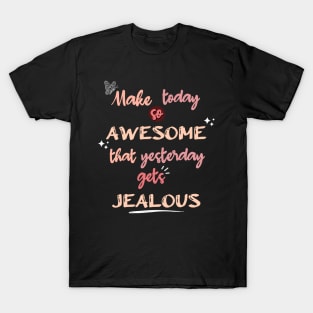 Make Today so Awesome that Yesterday gets Jealous T-Shirt